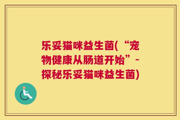 乐妥猫咪益生菌(“宠物健康从肠道开始”-探秘乐妥猫咪益生菌)