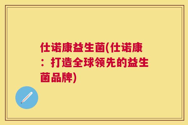 仕诺康益生菌(仕诺康：打造全球领先的益生菌品牌)