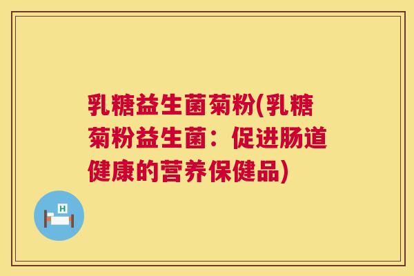 乳糖益生菌菊粉(乳糖菊粉益生菌：促进肠道健康的营养保健品)