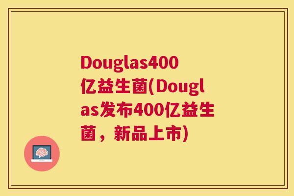 Douglas400亿益生菌(Douglas发布400亿益生菌，新品上市)