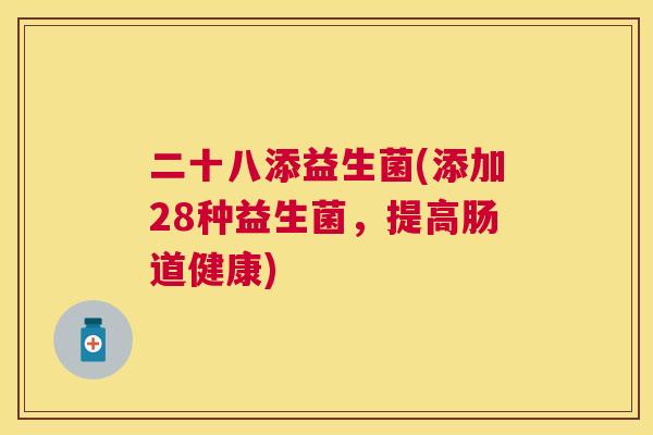 二十八添益生菌(添加28种益生菌，提高肠道健康)