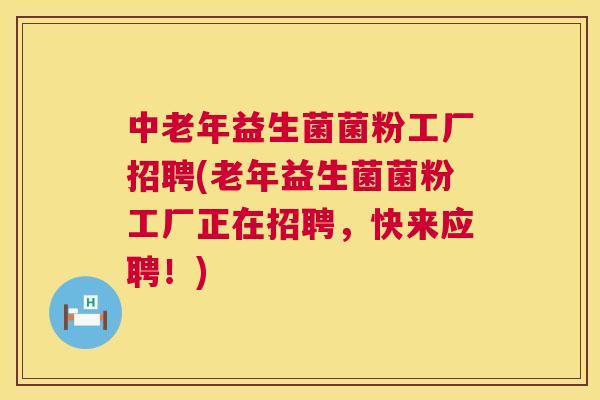中老年益生菌菌粉工厂招聘(老年益生菌菌粉工厂正在招聘，快来应聘！)