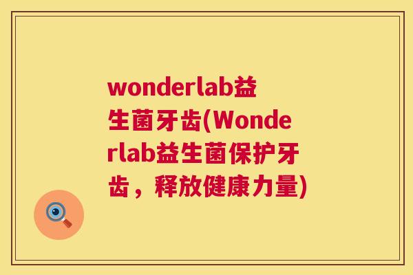 wonderlab益生菌牙齿(Wonderlab益生菌保护牙齿，释放健康力量)
