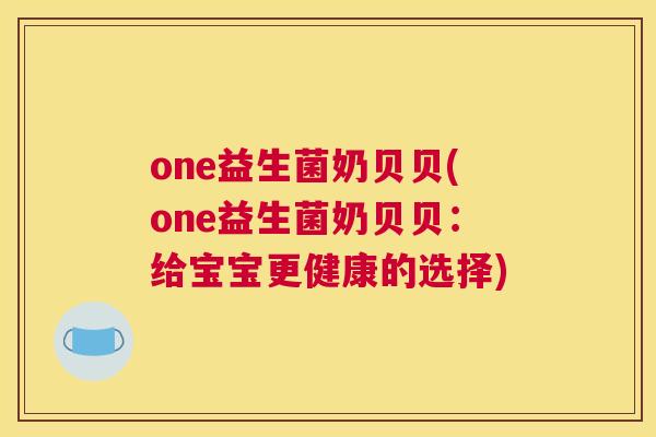 one益生菌奶贝贝(one益生菌奶贝贝：给宝宝更健康的选择)