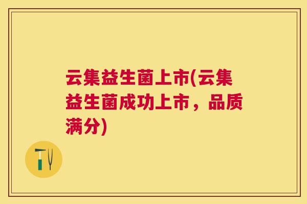 云集益生菌上市(云集益生菌成功上市，品质满分)
