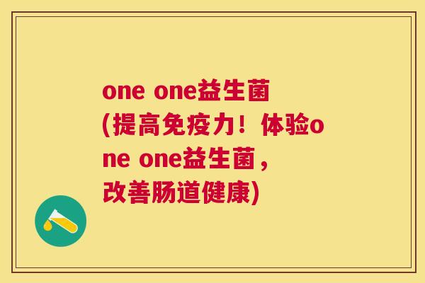 one one益生菌(提高免疫力！体验one one益生菌，改善肠道健康)