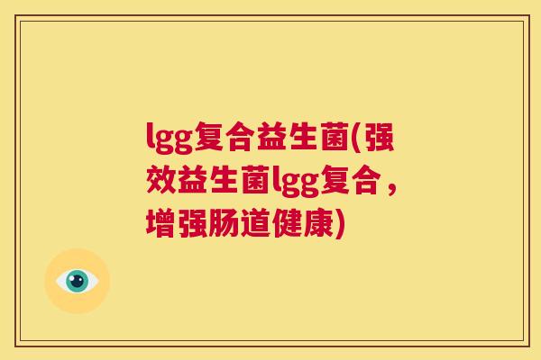 lgg复合益生菌(强效益生菌lgg复合，增强肠道健康)