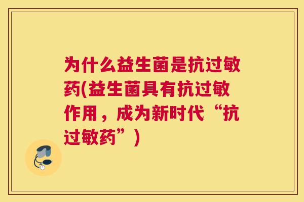 为什么益生菌是抗过敏药(益生菌具有抗过敏作用，成为新时代“抗过敏药”)
