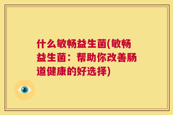 什么敏畅益生菌(敏畅益生菌：帮助你改善肠道健康的好选择)