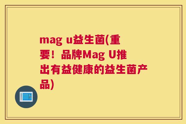 mag u益生菌(重要！品牌Mag U推出有益健康的益生菌产品)