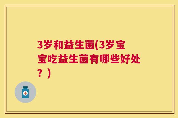 3岁和益生菌(3岁宝宝吃益生菌有哪些好处？)