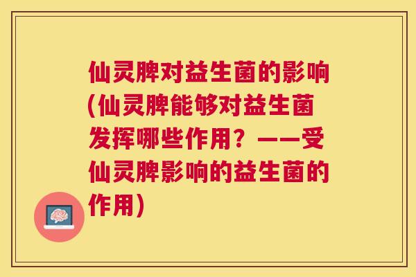 仙灵脾对益生菌的影响(仙灵脾能够对益生菌发挥哪些作用？——受仙灵脾影响的益生菌的作用)