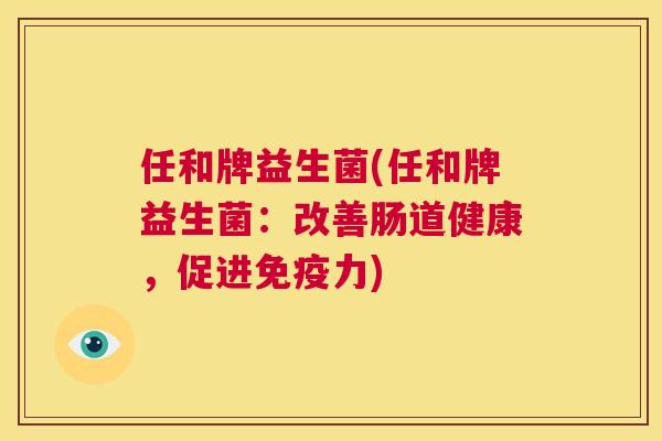 任和牌益生菌(任和牌益生菌：改善肠道健康，促进免疫力)