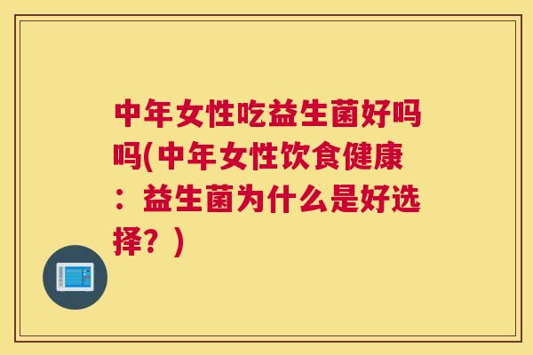 中年女性吃益生菌好吗吗(中年女性饮食健康：益生菌为什么是好选择？)