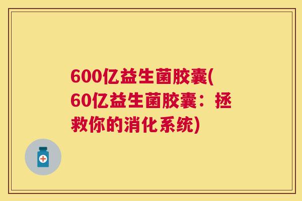 600亿益生菌胶囊(60亿益生菌胶囊：拯救你的消化系统)