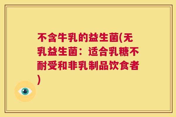 不含牛乳的益生菌(无乳益生菌：适合乳糖不耐受和非乳制品饮食者)