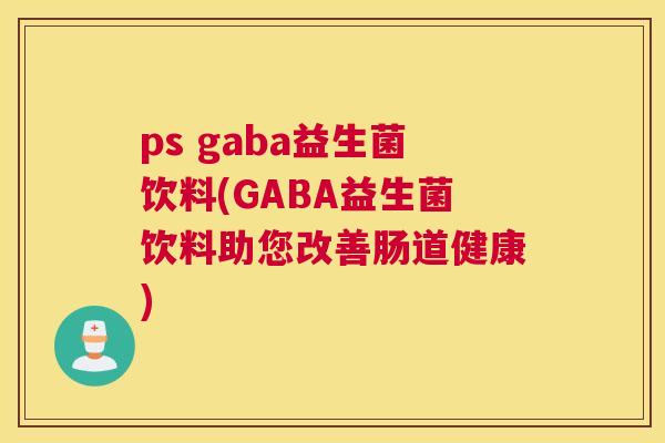 ps gaba益生菌饮料(GABA益生菌饮料助您改善肠道健康)