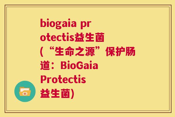 biogaia protectis益生菌(“生命之源”保护肠道：BioGaia Protectis 益生菌)