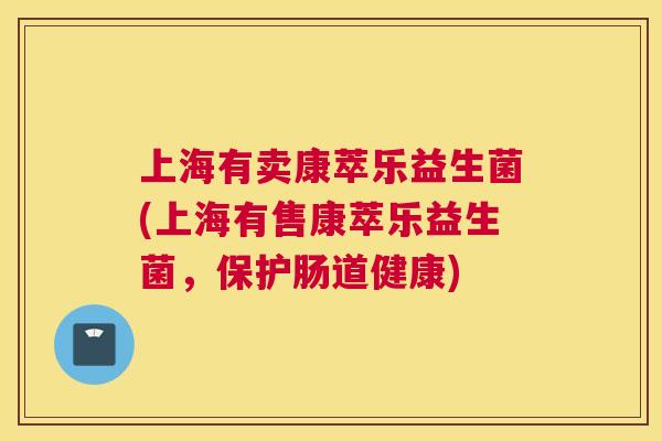 上海有卖康萃乐益生菌(上海有售康萃乐益生菌，保护肠道健康)