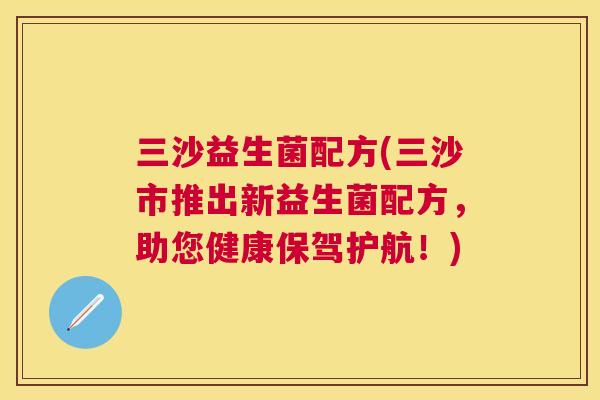 三沙益生菌配方(三沙市推出新益生菌配方，助您健康保驾护航！)