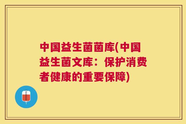中国益生菌菌库(中国益生菌文库：保护消费者健康的重要保障)