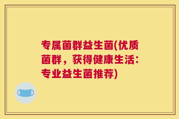 专属菌群益生菌(优质菌群，获得健康生活：专业益生菌推荐)