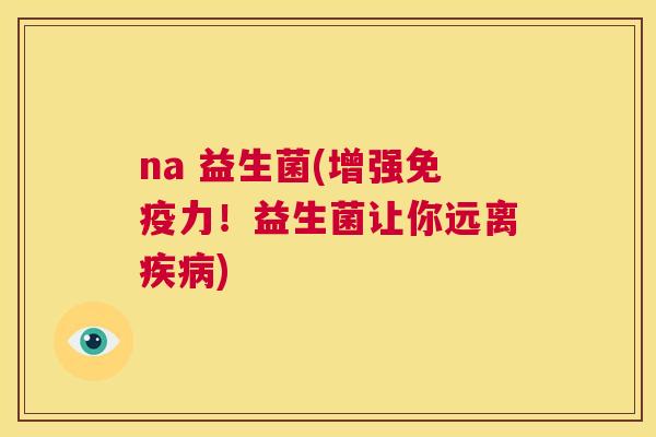 na 益生菌(增强免疫力！益生菌让你远离疾病)