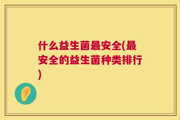 什么益生菌最安全(最安全的益生菌种类排行)
