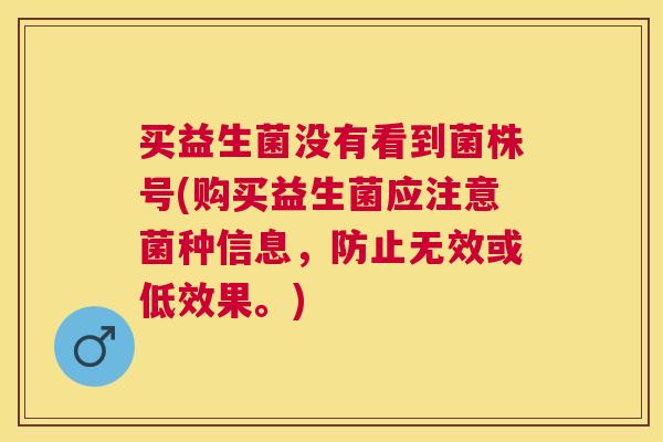 买益生菌没有看到菌株号(购买益生菌应注意菌种信息，防止无效或低效果。)