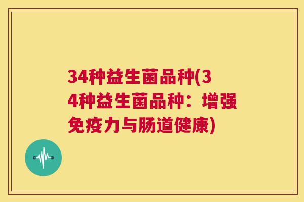 34种益生菌品种(34种益生菌品种：增强免疫力与肠道健康)
