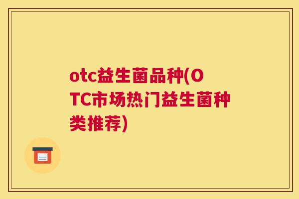 otc益生菌品种(OTC市场热门益生菌种类推荐)