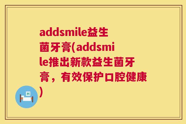 addsmile益生菌牙膏(addsmile推出新款益生菌牙膏，有效保护口腔健康)