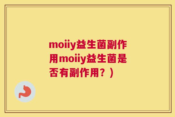 moiiy益生菌副作用moiiy益生菌是否有副作用？)
