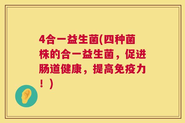 4合一益生菌(四种菌株的合一益生菌，促进肠道健康，提高免疫力！)
