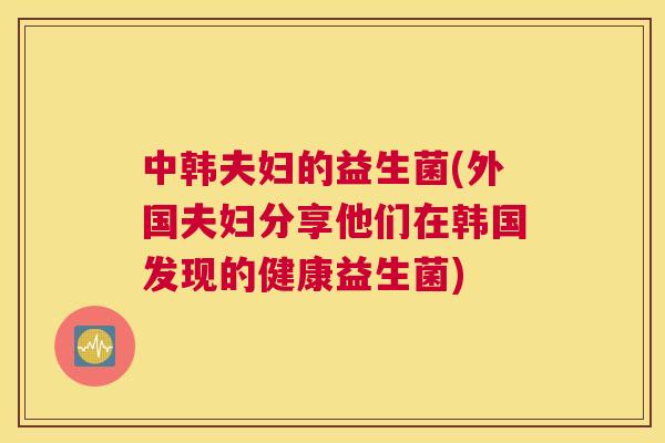 中韩夫妇的益生菌(外国夫妇分享他们在韩国发现的健康益生菌)