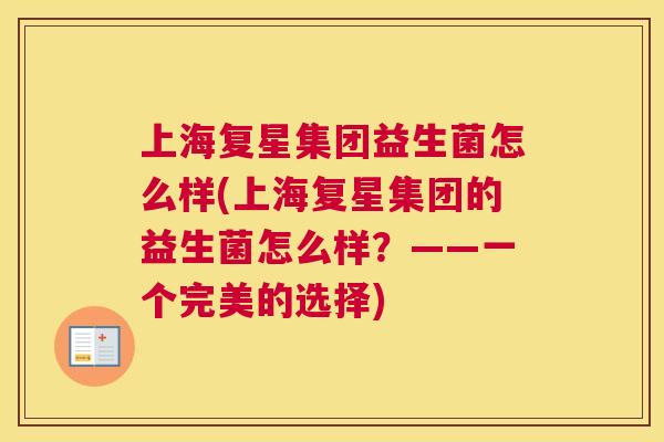 上海复星集团益生菌怎么样(上海复星集团的益生菌怎么样？——一个完美的选择)