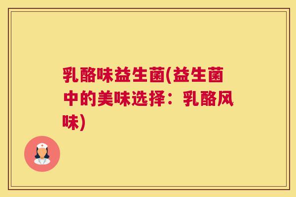 乳酪味益生菌(益生菌中的美味选择：乳酪风味)