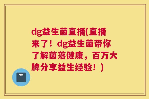 dg益生菌直播(直播来了！dg益生菌带你了解菌落健康，百万大牌分享益生经验！)