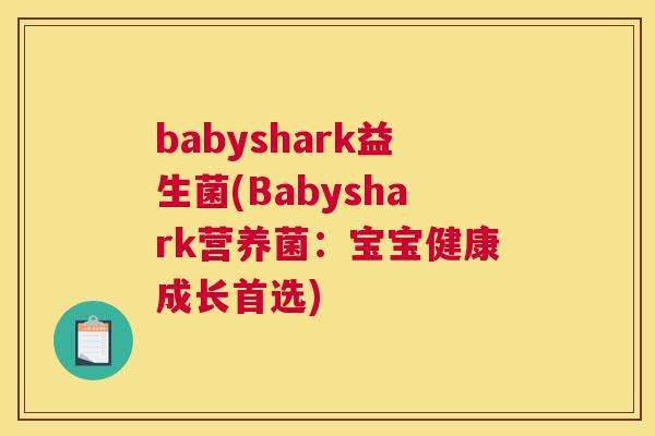 babyshark益生菌(Babyshark营养菌：宝宝健康成长首选)