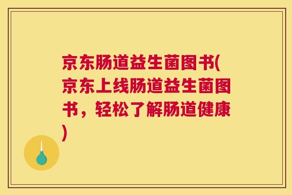 京东肠道益生菌图书(京东上线肠道益生菌图书，轻松了解肠道健康)