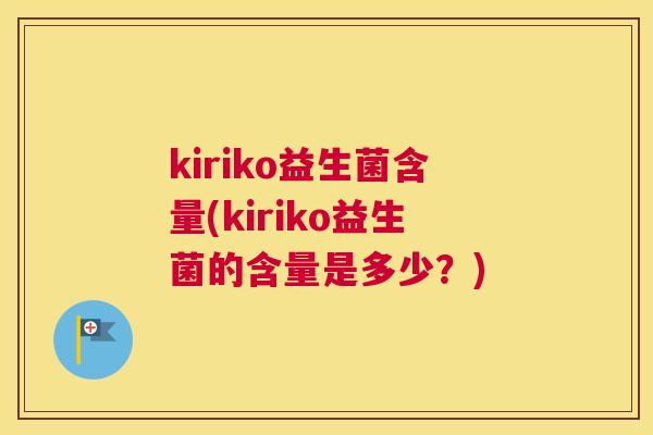kiriko益生菌含量(kiriko益生菌的含量是多少？)
