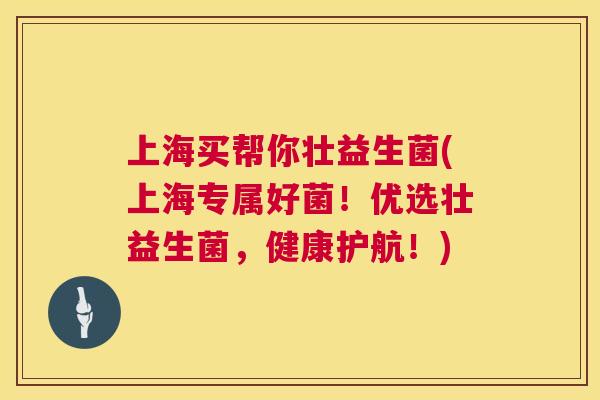 上海买帮你壮益生菌(上海专属好菌！优选壮益生菌，健康护航！)