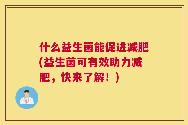 什么益生菌能促进减肥(益生菌可有效助力减肥，快来了解！)