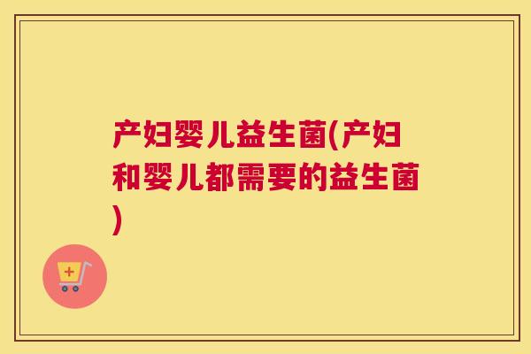 产妇婴儿益生菌(产妇和婴儿都需要的益生菌)