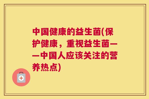 中国健康的益生菌(保护健康，重视益生菌——中国人应该关注的营养热点)