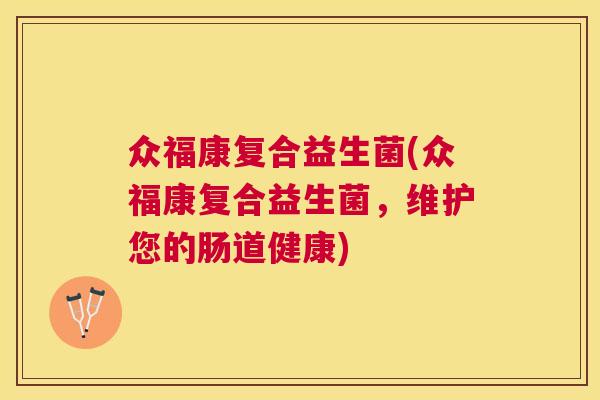 众福康复合益生菌(众福康复合益生菌，维护您的肠道健康)