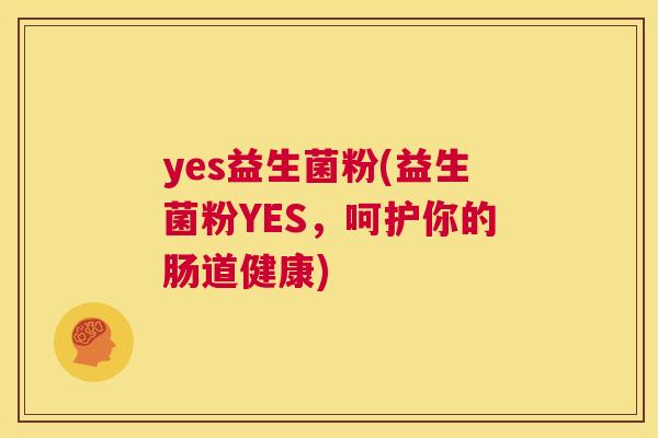 yes益生菌粉(益生菌粉YES，呵护你的肠道健康)