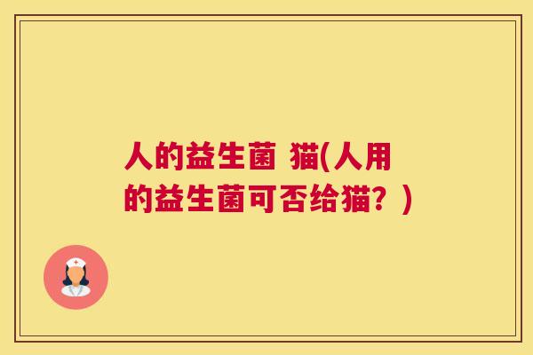 人的益生菌 猫(人用的益生菌可否给猫？)