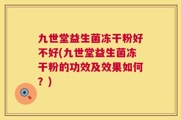 九世堂益生菌冻干粉好不好(九世堂益生菌冻干粉的功效及效果如何？)