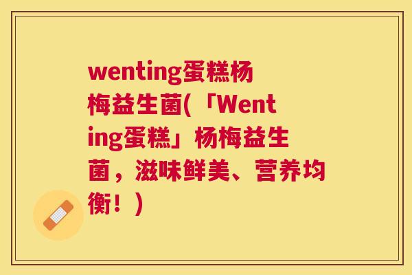 wenting蛋糕杨梅益生菌(「Wenting蛋糕」杨梅益生菌，滋味鲜美、营养均衡！)